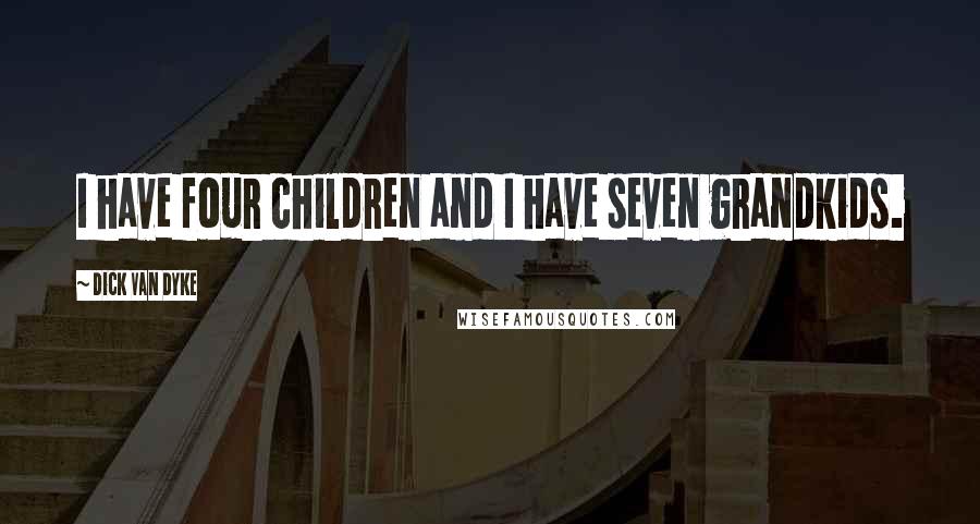 Dick Van Dyke Quotes: I have four children and I have seven grandkids.