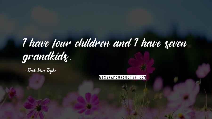 Dick Van Dyke Quotes: I have four children and I have seven grandkids.