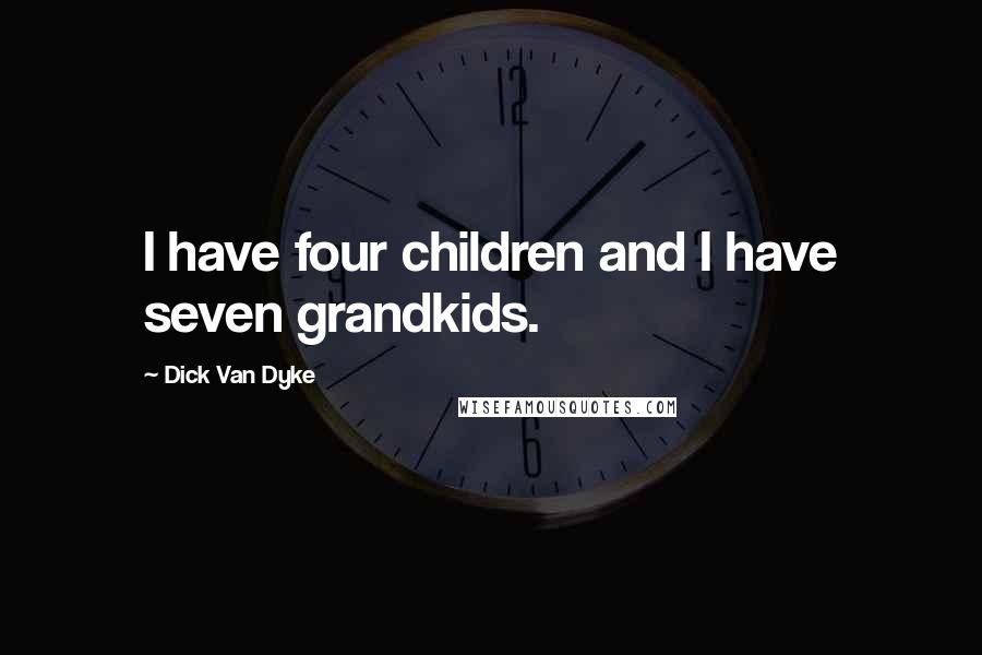 Dick Van Dyke Quotes: I have four children and I have seven grandkids.