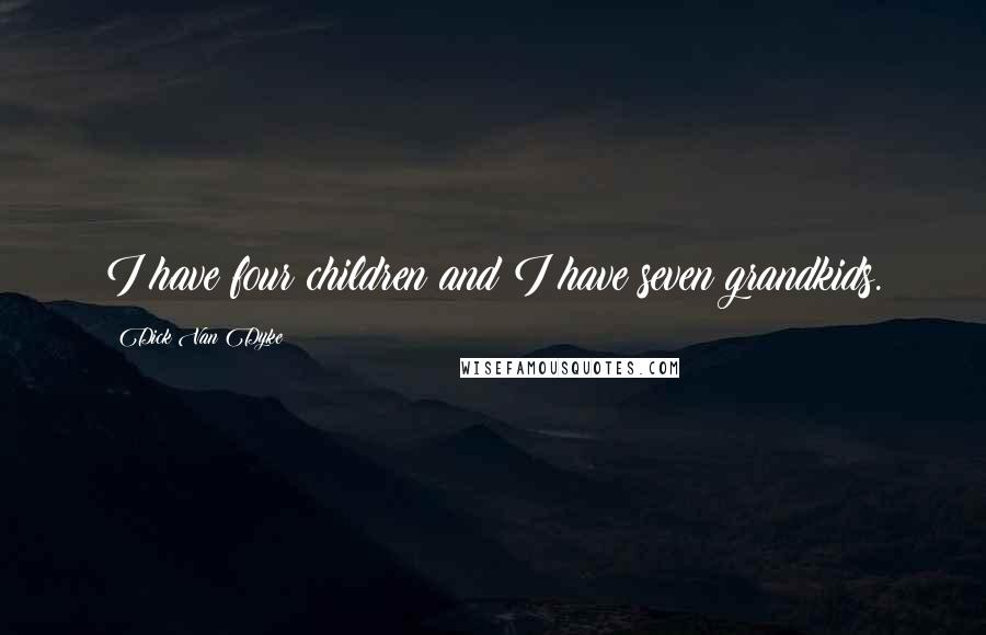 Dick Van Dyke Quotes: I have four children and I have seven grandkids.