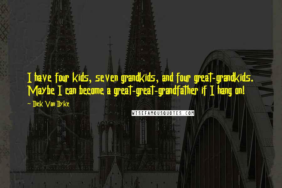 Dick Van Dyke Quotes: I have four kids, seven grandkids, and four great-grandkids. Maybe I can become a great-great-grandfather if I hang on!