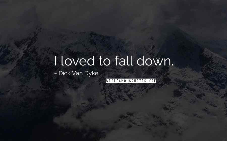 Dick Van Dyke Quotes: I loved to fall down.