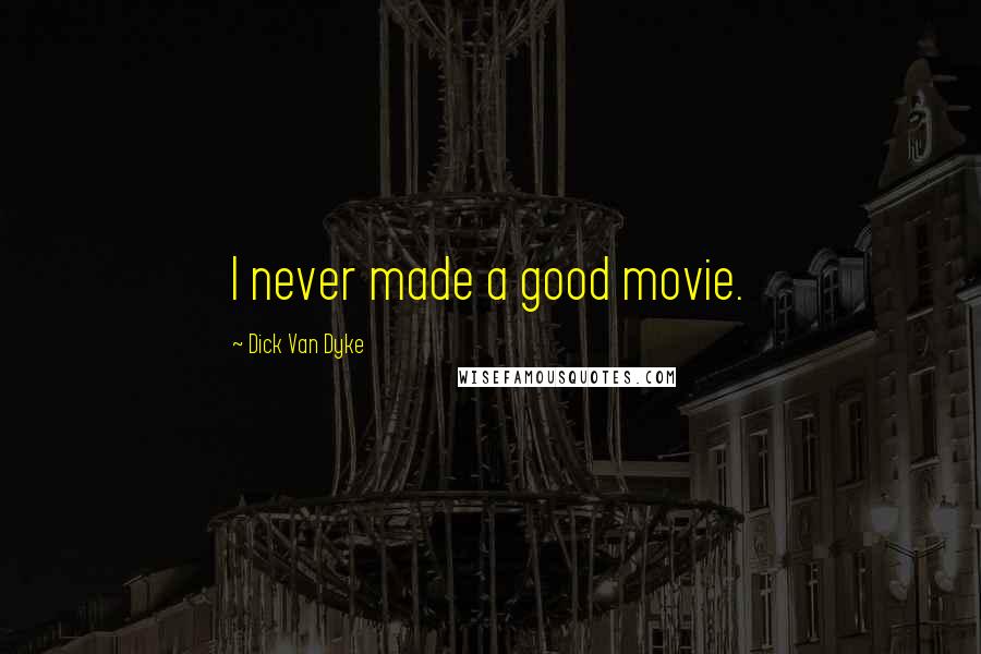 Dick Van Dyke Quotes: I never made a good movie.