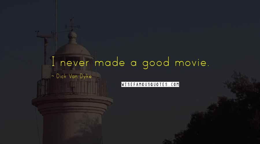 Dick Van Dyke Quotes: I never made a good movie.