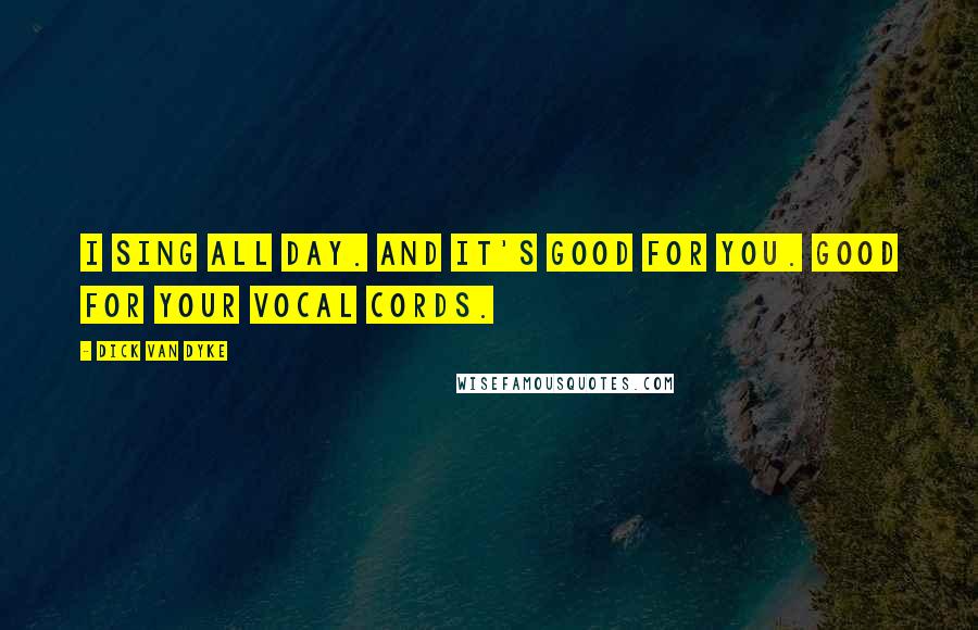 Dick Van Dyke Quotes: I sing all day. And it's good for you. Good for your vocal cords.