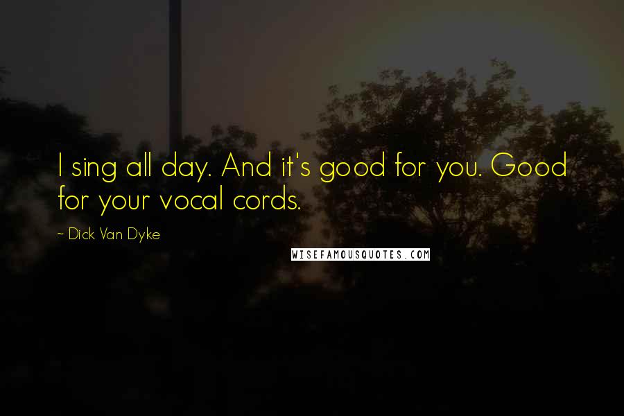 Dick Van Dyke Quotes: I sing all day. And it's good for you. Good for your vocal cords.