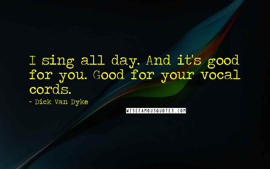 Dick Van Dyke Quotes: I sing all day. And it's good for you. Good for your vocal cords.