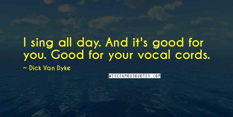 Dick Van Dyke Quotes: I sing all day. And it's good for you. Good for your vocal cords.