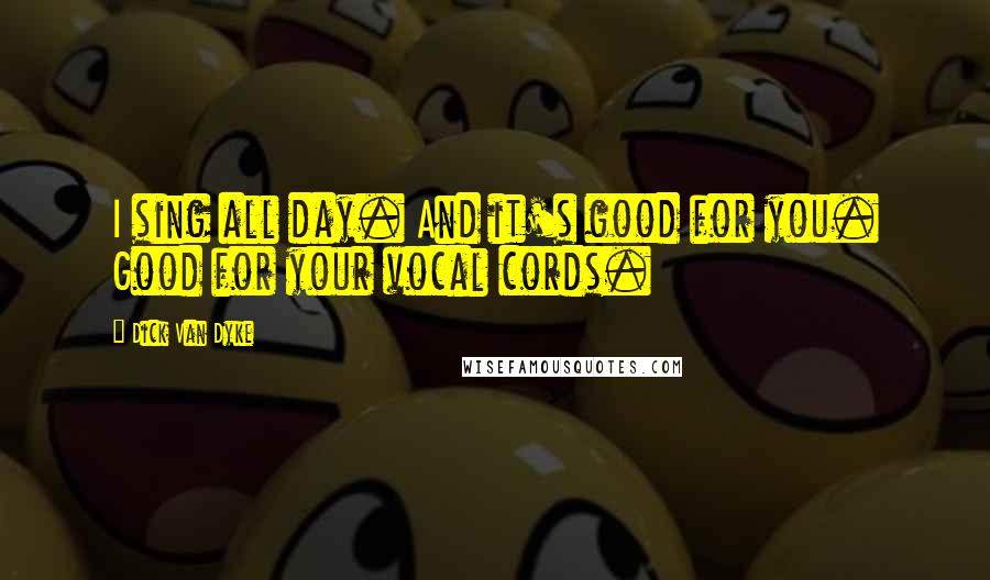 Dick Van Dyke Quotes: I sing all day. And it's good for you. Good for your vocal cords.