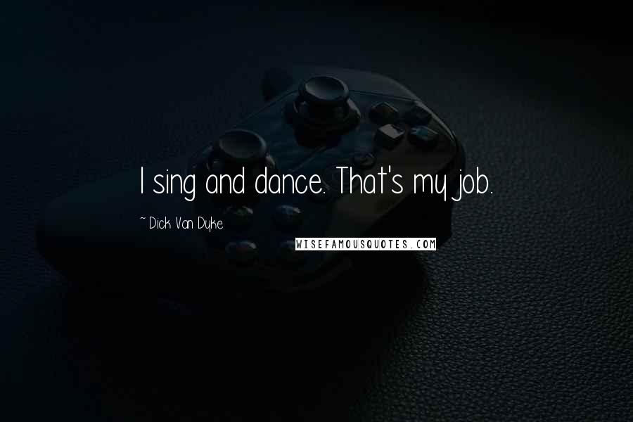 Dick Van Dyke Quotes: I sing and dance. That's my job.