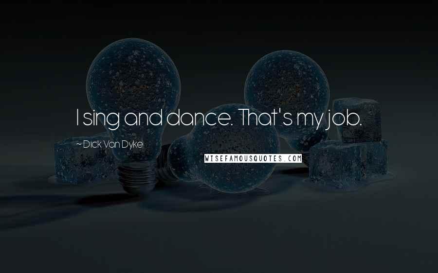 Dick Van Dyke Quotes: I sing and dance. That's my job.