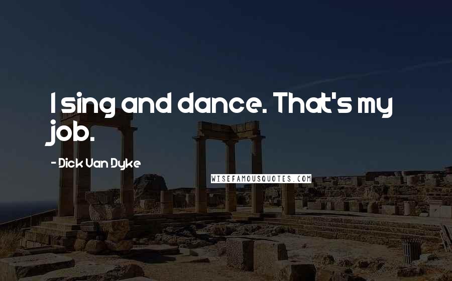 Dick Van Dyke Quotes: I sing and dance. That's my job.