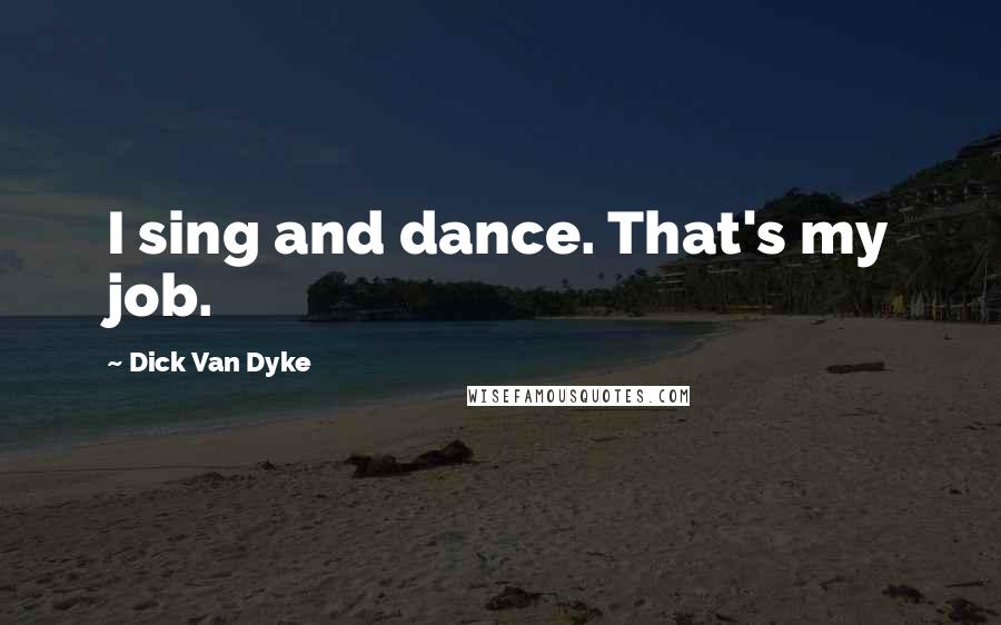 Dick Van Dyke Quotes: I sing and dance. That's my job.