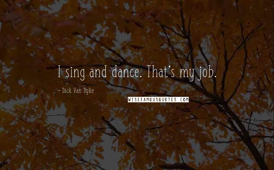 Dick Van Dyke Quotes: I sing and dance. That's my job.