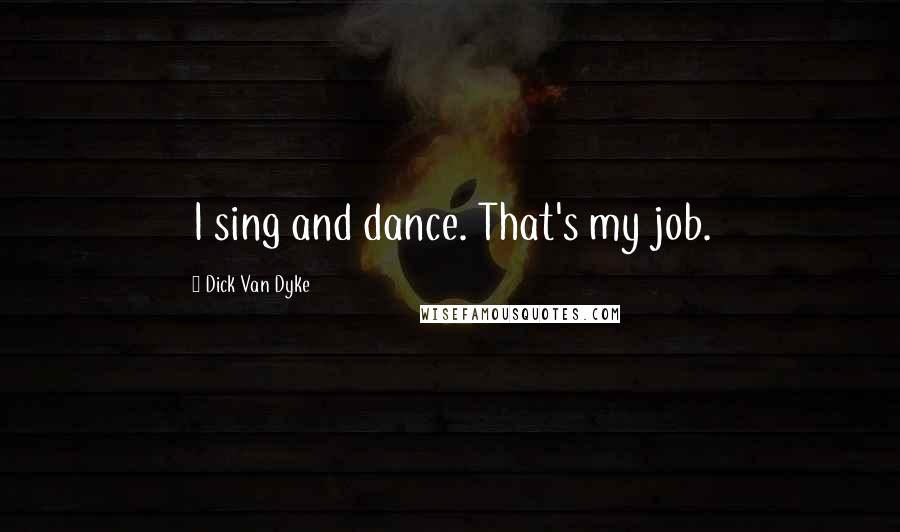 Dick Van Dyke Quotes: I sing and dance. That's my job.