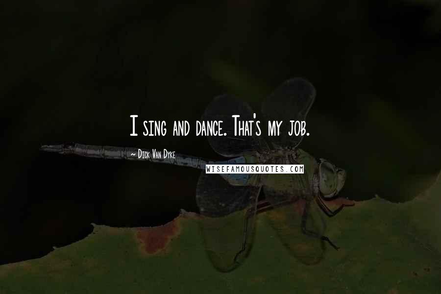 Dick Van Dyke Quotes: I sing and dance. That's my job.