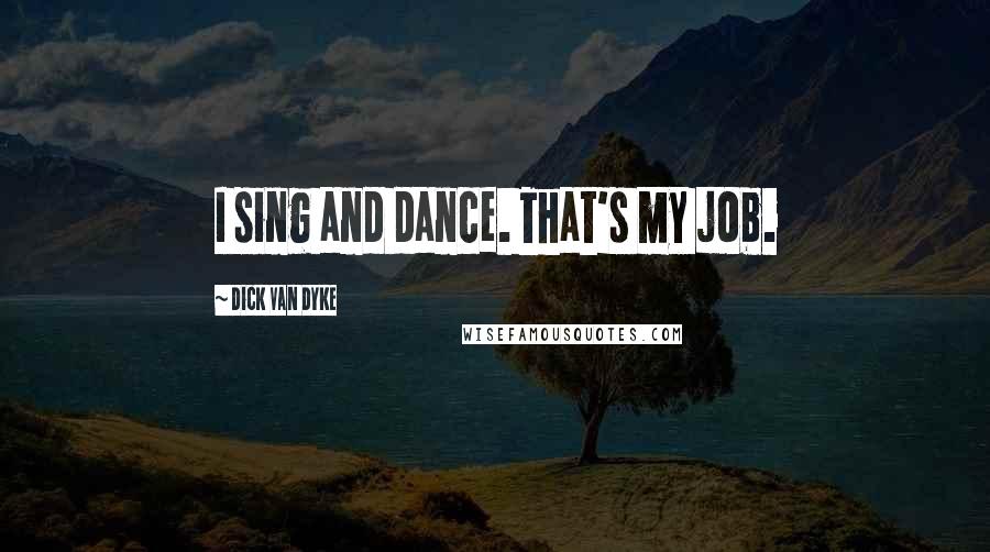 Dick Van Dyke Quotes: I sing and dance. That's my job.
