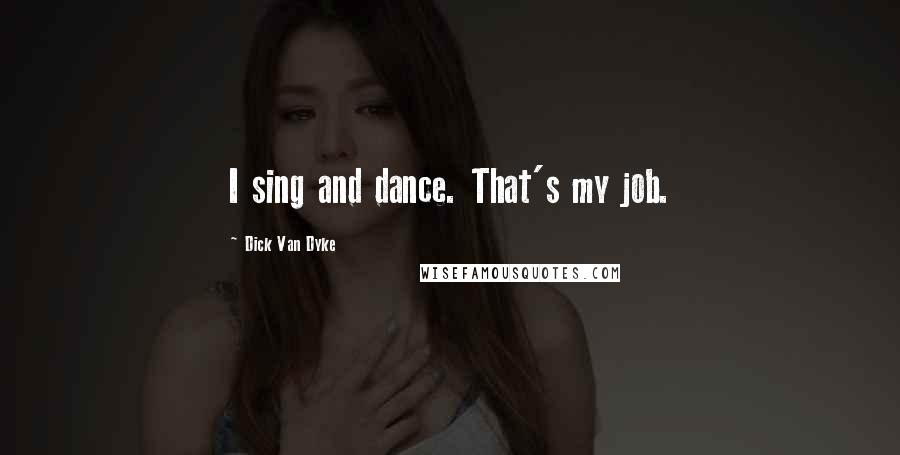 Dick Van Dyke Quotes: I sing and dance. That's my job.