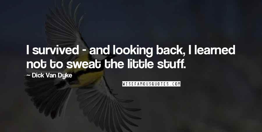 Dick Van Dyke Quotes: I survived - and looking back, I learned not to sweat the little stuff.