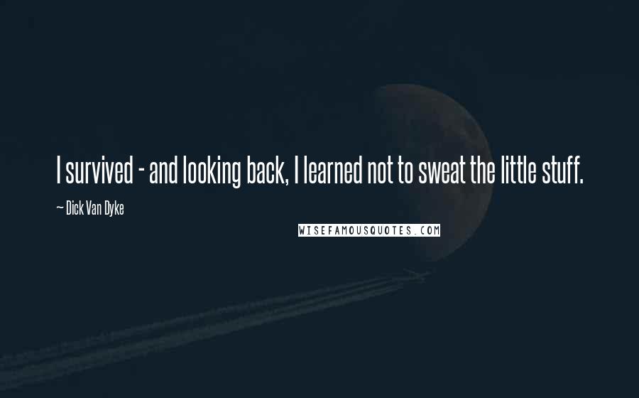 Dick Van Dyke Quotes: I survived - and looking back, I learned not to sweat the little stuff.