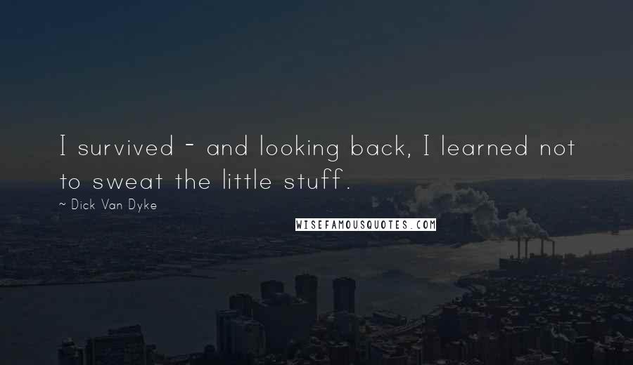 Dick Van Dyke Quotes: I survived - and looking back, I learned not to sweat the little stuff.