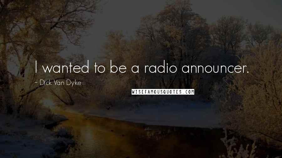 Dick Van Dyke Quotes: I wanted to be a radio announcer.