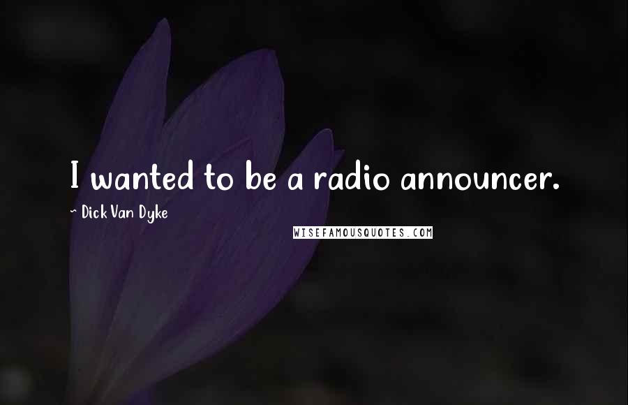 Dick Van Dyke Quotes: I wanted to be a radio announcer.