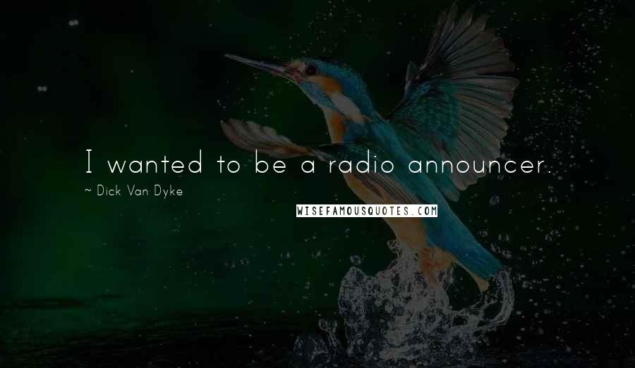 Dick Van Dyke Quotes: I wanted to be a radio announcer.