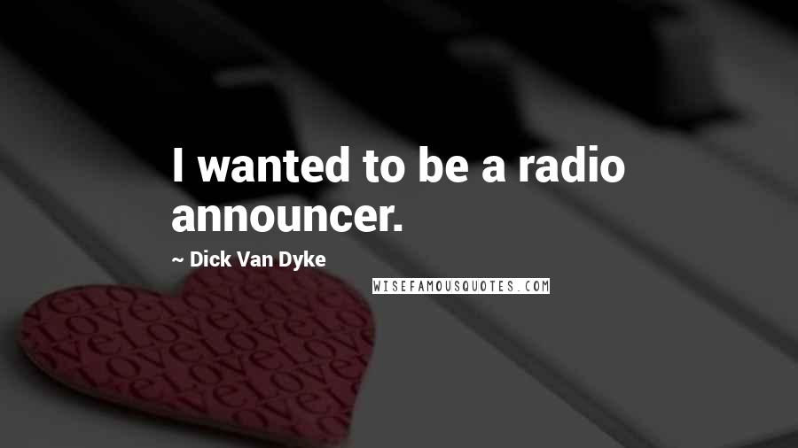 Dick Van Dyke Quotes: I wanted to be a radio announcer.