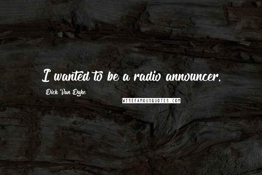 Dick Van Dyke Quotes: I wanted to be a radio announcer.