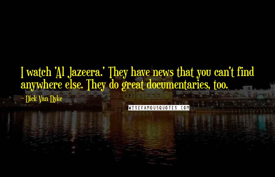 Dick Van Dyke Quotes: I watch 'Al Jazeera.' They have news that you can't find anywhere else. They do great documentaries, too.