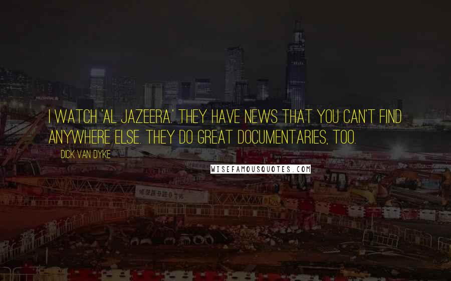 Dick Van Dyke Quotes: I watch 'Al Jazeera.' They have news that you can't find anywhere else. They do great documentaries, too.