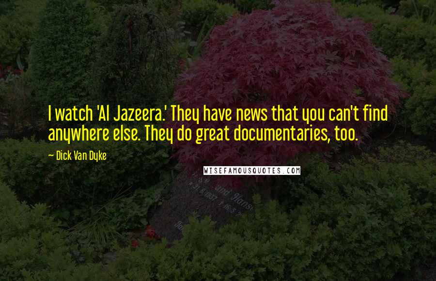 Dick Van Dyke Quotes: I watch 'Al Jazeera.' They have news that you can't find anywhere else. They do great documentaries, too.