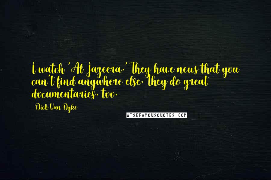 Dick Van Dyke Quotes: I watch 'Al Jazeera.' They have news that you can't find anywhere else. They do great documentaries, too.