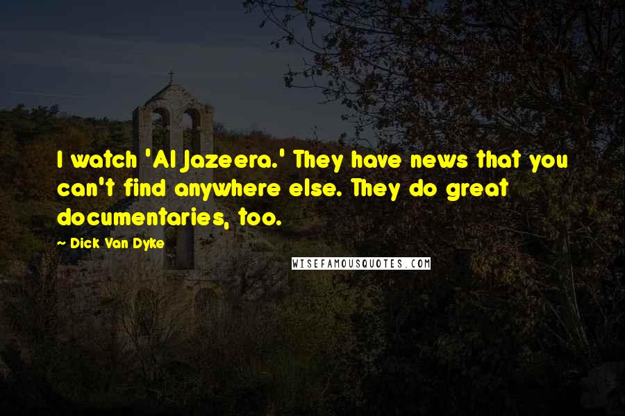 Dick Van Dyke Quotes: I watch 'Al Jazeera.' They have news that you can't find anywhere else. They do great documentaries, too.