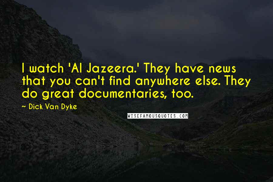 Dick Van Dyke Quotes: I watch 'Al Jazeera.' They have news that you can't find anywhere else. They do great documentaries, too.