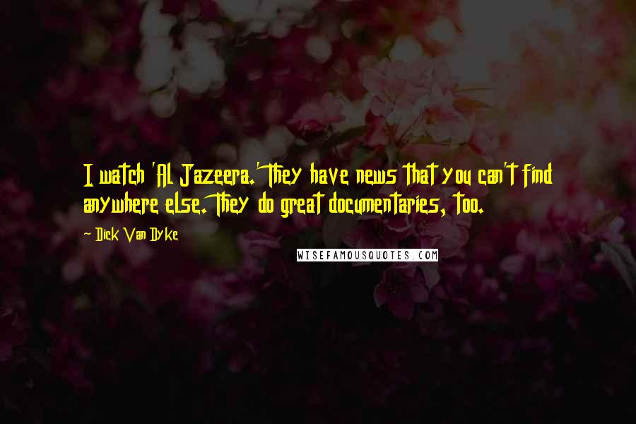 Dick Van Dyke Quotes: I watch 'Al Jazeera.' They have news that you can't find anywhere else. They do great documentaries, too.