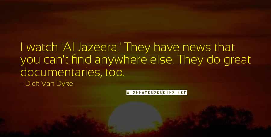 Dick Van Dyke Quotes: I watch 'Al Jazeera.' They have news that you can't find anywhere else. They do great documentaries, too.