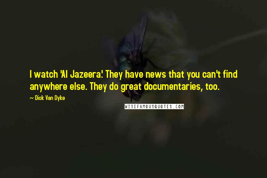 Dick Van Dyke Quotes: I watch 'Al Jazeera.' They have news that you can't find anywhere else. They do great documentaries, too.