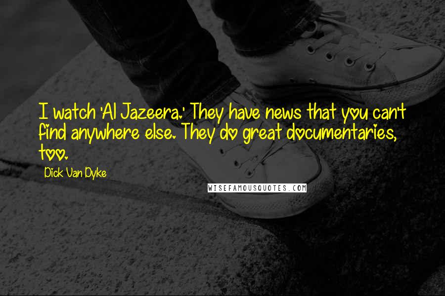 Dick Van Dyke Quotes: I watch 'Al Jazeera.' They have news that you can't find anywhere else. They do great documentaries, too.