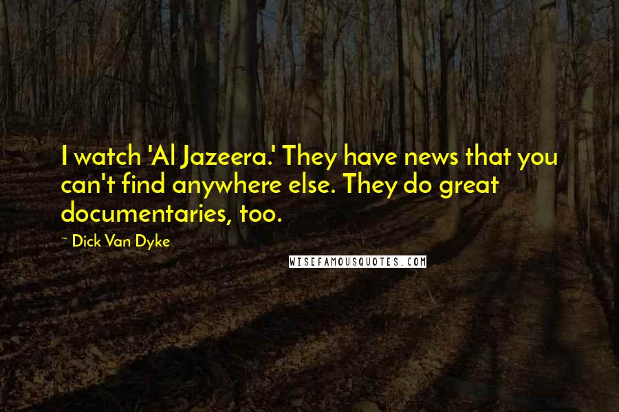 Dick Van Dyke Quotes: I watch 'Al Jazeera.' They have news that you can't find anywhere else. They do great documentaries, too.