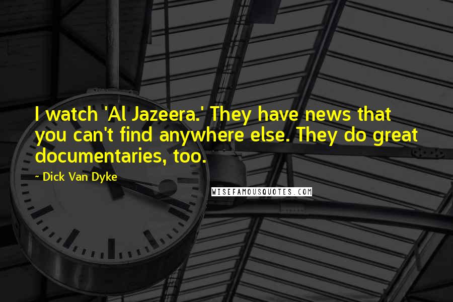 Dick Van Dyke Quotes: I watch 'Al Jazeera.' They have news that you can't find anywhere else. They do great documentaries, too.