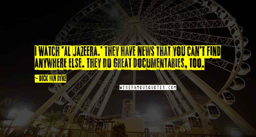 Dick Van Dyke Quotes: I watch 'Al Jazeera.' They have news that you can't find anywhere else. They do great documentaries, too.