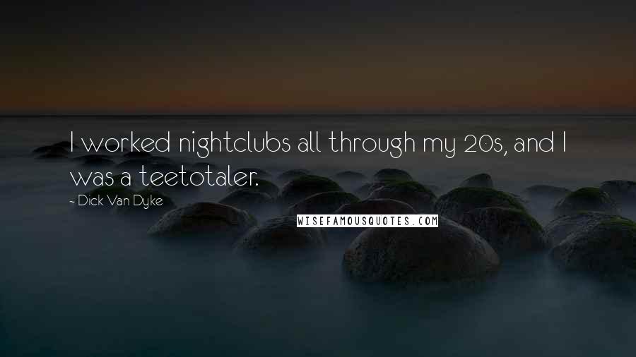 Dick Van Dyke Quotes: I worked nightclubs all through my 20s, and I was a teetotaler.
