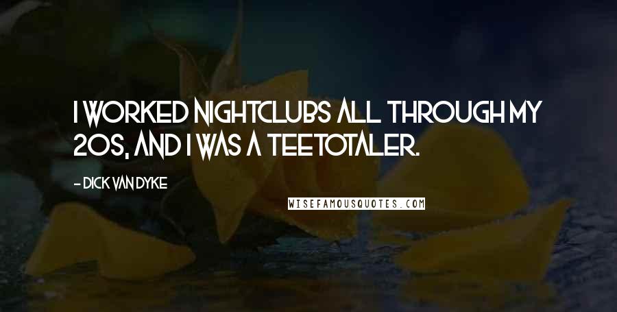 Dick Van Dyke Quotes: I worked nightclubs all through my 20s, and I was a teetotaler.