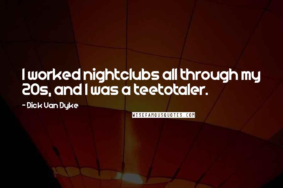 Dick Van Dyke Quotes: I worked nightclubs all through my 20s, and I was a teetotaler.