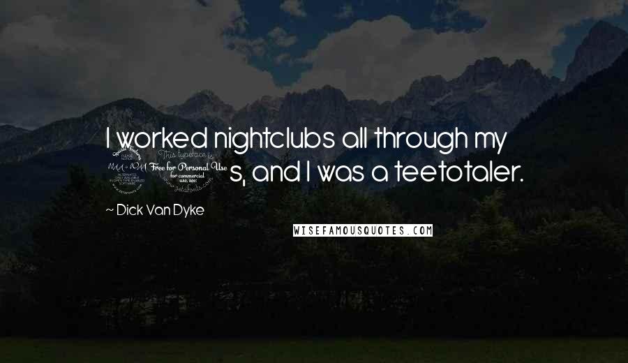Dick Van Dyke Quotes: I worked nightclubs all through my 20s, and I was a teetotaler.