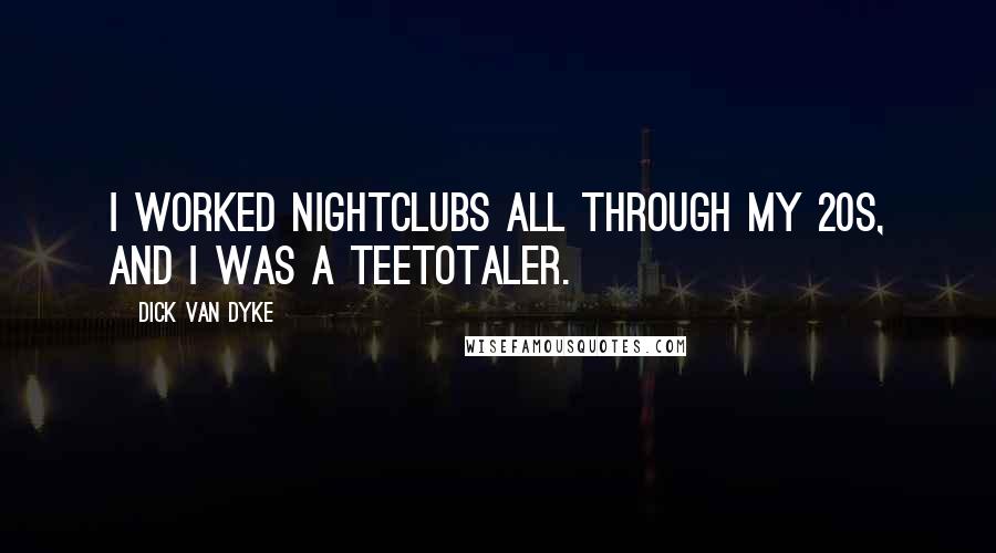 Dick Van Dyke Quotes: I worked nightclubs all through my 20s, and I was a teetotaler.