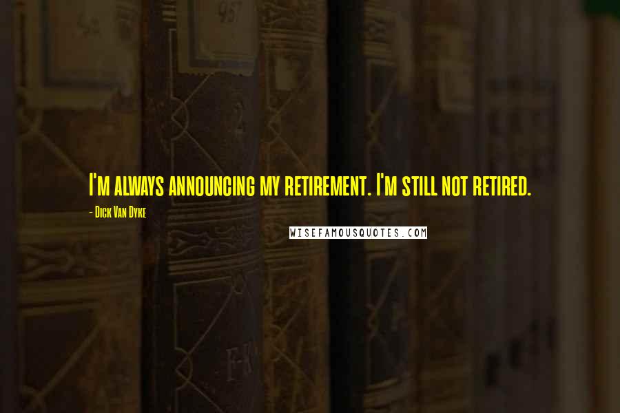 Dick Van Dyke Quotes: I'm always announcing my retirement. I'm still not retired.