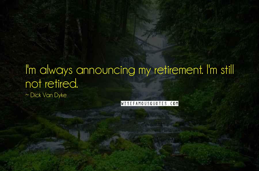 Dick Van Dyke Quotes: I'm always announcing my retirement. I'm still not retired.